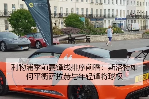 利物浦季前赛锋线排序前瞻：斯洛特如何平衡萨拉赫与年轻锋将球权